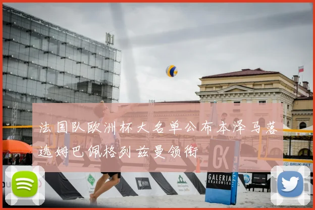 法国队欧洲杯大名单公布本泽马落选姆巴佩格列兹曼领衔