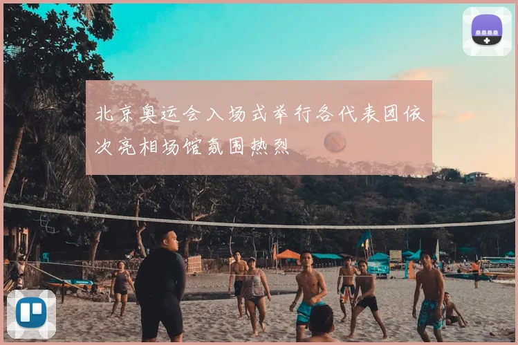 北京奥运会入场式举行各代表团依次亮相场馆氛围热烈