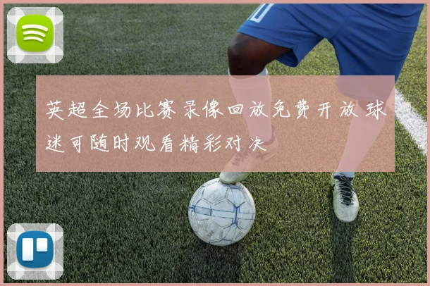 英超全场比赛录像回放免费开放 球迷可随时观看精彩对决