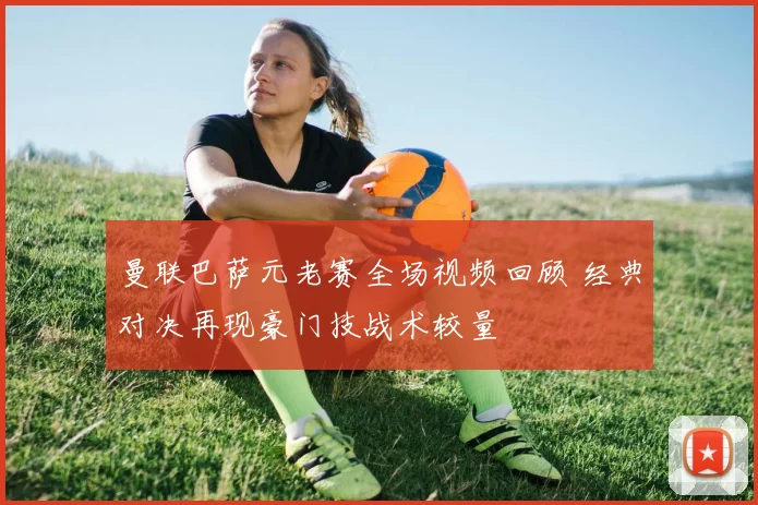 曼联巴萨元老赛全场视频回顾 经典对决再现豪门技战术较量