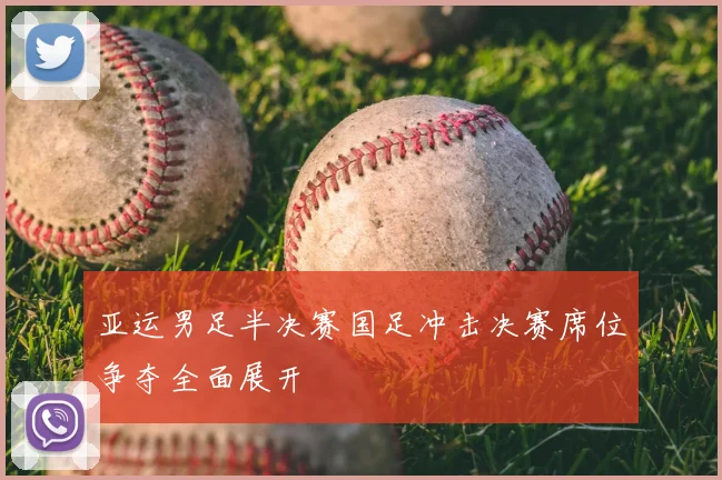 亚运男足半决赛国足冲击决赛席位争夺全面展开