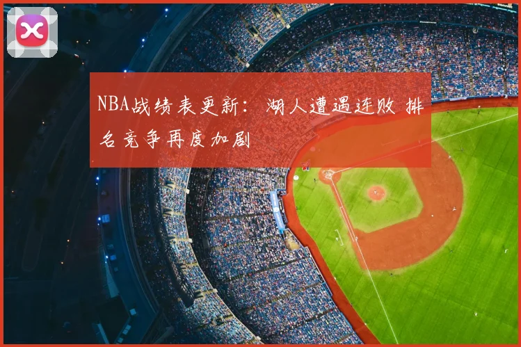 NBA战绩表更新:湖人遭遇连败 排名竞争再度加剧