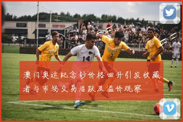 澳门奥运纪念钞价格回升引发收藏者与市场交易活跃及溢价观察