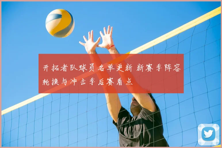 开拓者队球员名单更新 新赛季阵容轮换与冲击季后赛看点