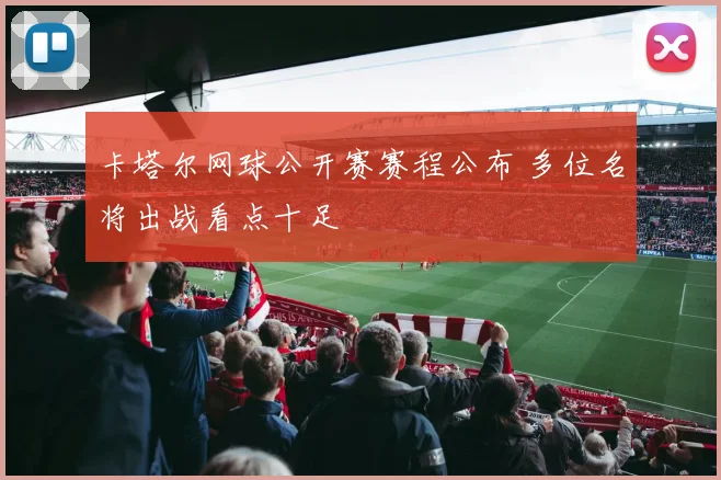 卡塔尔网球公开赛赛程公布 多位名将出战看点十足