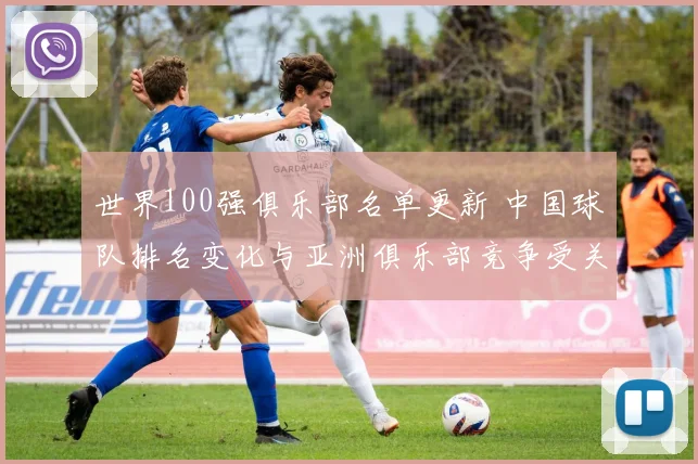 世界100强俱乐部名单更新 中国球队排名变化与亚洲俱乐部竞争受关注