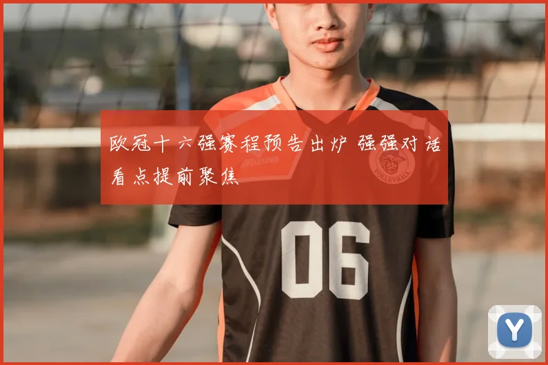 欧冠十六强赛程预告出炉 强强对话看点提前聚焦