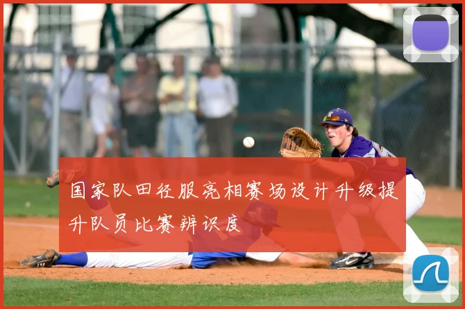 国家队田径服亮相赛场设计升级提升队员比赛辨识度