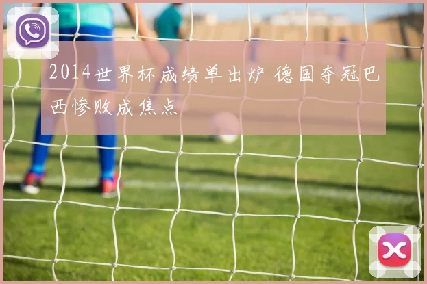 2014世界杯成绩单出炉 德国夺冠巴西惨败成焦点