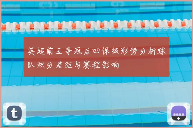 英超前五争冠后四保级形势分析球队积分差距与赛程影响