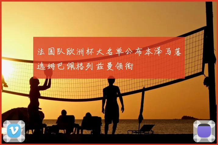 法国队欧洲杯大名单公布本泽马落选姆巴佩格列兹曼领衔