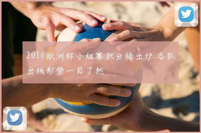 2016欧洲杯小组赛积分榜出炉 各队出线形势一目了然