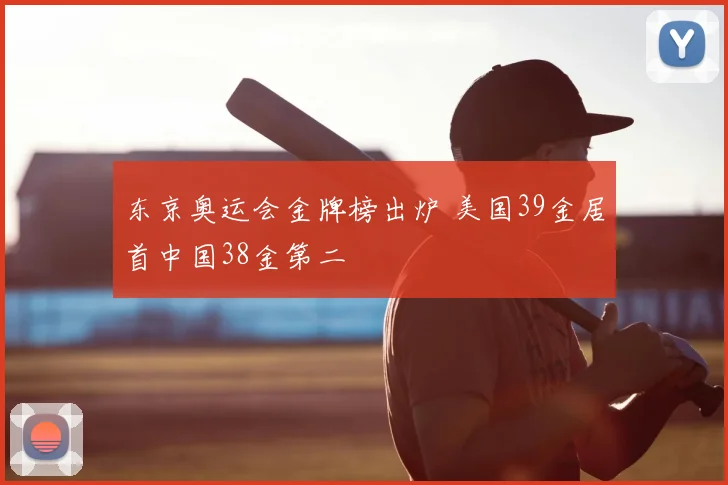 东京奥运会金牌榜出炉 美国39金居首中国38金第二