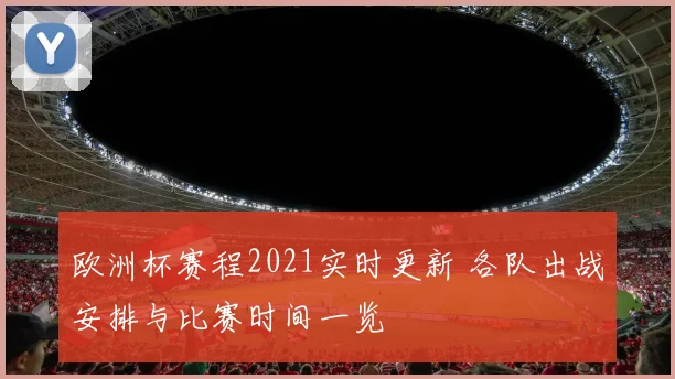欧洲杯赛程2021实时更新 各队出战安排与比赛时间一览