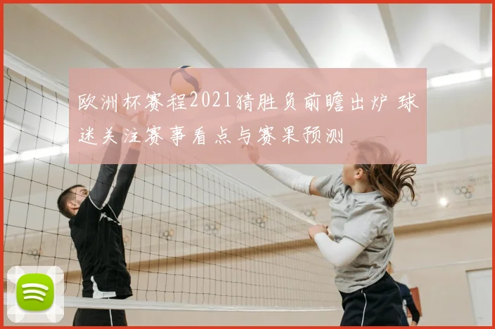 欧洲杯赛程2021猜胜负前瞻出炉 球迷关注赛事看点与赛果预测