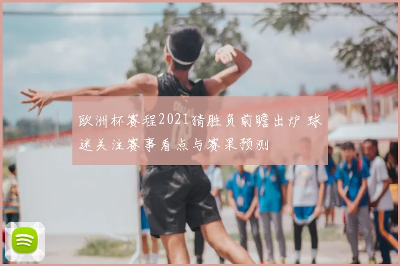 欧洲杯赛程2021猜胜负前瞻出炉 球迷关注赛事看点与赛果预测
